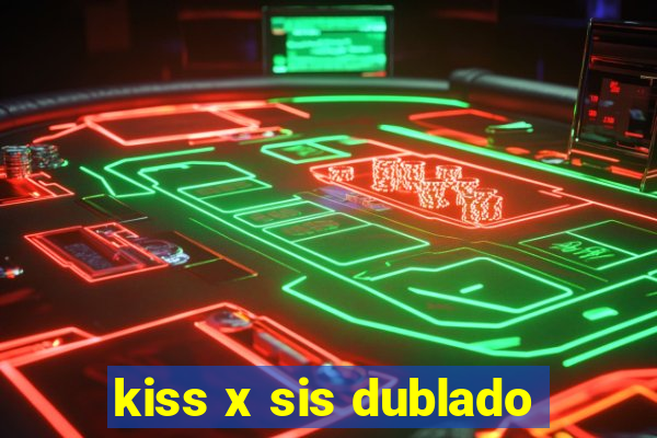 kiss x sis dublado